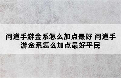 问道手游金系怎么加点最好 问道手游金系怎么加点最好平民